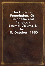 The Christian Foundation, Or, Scientific and Religious Journal,Volume I, No. 10. October, 1880