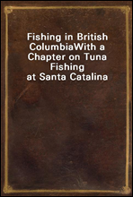 Fishing in British ColumbiaWith a Chapter on Tuna Fishing at Santa Catalina