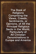 The Book of ReligionsComprising the Views, Creeds, Sentiments, or Opinions, of All the Principal Religious Sects in the World, Particularly of All Christian Denominations in Europe and America, to W