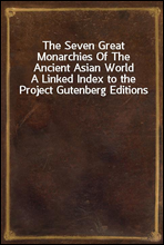 The Seven Great Monarchies Of The Ancient Asian WorldA Linked Index to the Project Gutenberg Editions