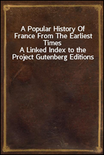 A Popular History Of France From The Earliest TimesA Linked Index to the Project Gutenberg Editions
