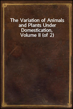 The Variation of Animals and Plants Under Domestication, Volume II (of 2)