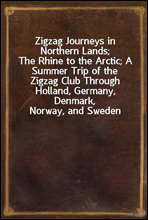 Zigzag Journeys in Northern Lands;The Rhine to the Arctic; A Summer Trip of the Zigzag Club Through Holland, Germany, Denmark, Norway, and Sweden
