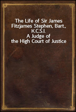 The Life of Sir James Fitzjames Stephen, Bart., K.C.S.I.A Judge of the High Court of Justice