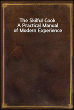 The Skilful CookA Practical Manual of Modern Experience