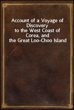 Account of a Voyage of Discoveryto the West Coast of Corea, and the Great Loo-Choo Island