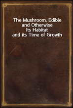 The Mushroom, Edible and OtherwiseIts Habitat and its Time of Growth