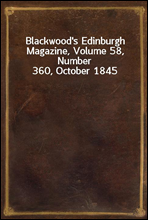 Blackwood`s Edinburgh Magazine, Volume 58, Number 360, October 1845