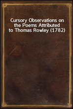 Cursory Observations on the Poems Attributed to Thomas Rowley (1782)