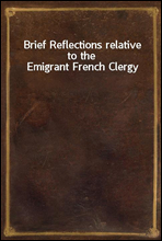 Brief Reflections relative to the Emigrant French Clergy