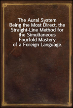 The Aural SystemBeing the Most Direct, the Straight-Line Method for the Simultaneous Fourfold Mastery of a Foreign Language.