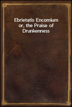 Ebrietatis Encomiumor, the Praise of Drunkenness