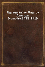 Representative Plays by American Dramatists1765-1819