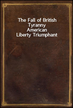 The Fall of British TyrannyAmerican Liberty Triumphant