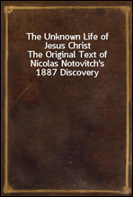 The Unknown Life of Jesus ChristThe Original Text of Nicolas Notovitch's 1887 Discovery