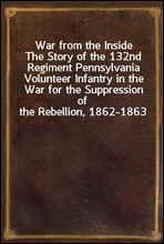 War from the InsideThe Story of the 132nd Regiment Pennsylvania Volunteer Infantry in the War for the Suppression of the Rebellion, 1862-1863
