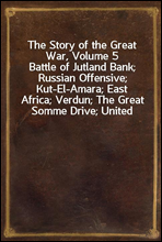 The Story of the Great War, Volume 5Battle of Jutland Bank; Russian Offensive; Kut-El-Amara; East Africa; Verdun; The Great Somme Drive; United States and Belligerents; Summary of Two Years` War