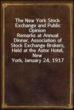 The New York Stock Exchange and Public OpinionRemarks at Annual Dinner, Association of Stock Exchange Brokers, Held at the Astor Hotel, New York, January 24, 1917