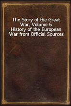 The Story of the Great War, Volume 6History of the European War from Official Sources