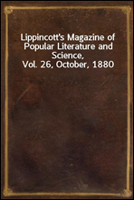 Lippincott`s Magazine of Popular Literature and Science, Vol. 26, October, 1880