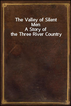 The Valley of Silent MenA Story of the Three River Country