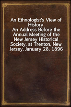 An Ethnologist's View of HistoryAn Address Before the Annual Meeting of the New Jersey Historical Society, at Trenton, New Jersey, January 28, 1896