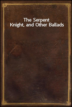 The Serpent Knight, and Other Ballads