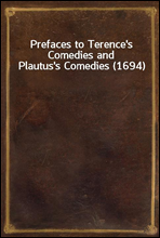 Prefaces to Terence`s Comedies and Plautus`s Comedies (1694)