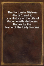 The Fortunate Mistress (Parts 1 and 2)or a History of the Life of Mademoiselle de Beleau Known by the Name of the Lady Roxana