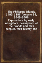 The Philippine Islands, 1493-1898, Volume 36, 1649-1666Explorations by early navigators, descriptions of the islands and their peoples, their history and records of the catholic missions, as related