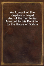 An Account of The Kingdom of NepalAnd of the Territories Annexed to this Dominion by the House of Gorkha