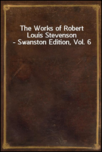 The Works of Robert Louis Stevenson - Swanston Edition, Vol. 6