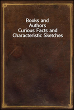 Books and AuthorsCurious Facts and Characteristic Sketches