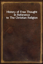 History of Free Thought in Reference to The Christian Religion