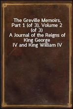 The Greville Memoirs, Part 1 (of 3), Volume 2 (of 3)A Journal of the Reigns of King George IV and King William IV