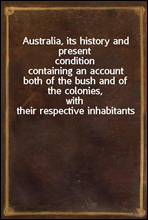 Australia, its history and present conditioncontaining an account both of the bush and of the colonies,with their respective inhabitants
