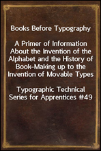 Books Before TypographyA Primer of Information About the Invention of the Alphabet and the History of Book-Making up to the Invention of Movable TypesTypographic Technical Series for Apprentices #