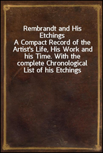 Rembrandt and His EtchingsA Compact Record of the Artist`s Life, His Work and his Time. With the complete Chronological List of his Etchings
