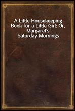 A Little Housekeeping Book for a Little Girl; Or, Margaret`s Saturday Mornings