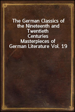 The German Classics of the Nineteenth and Twentieth CenturiesMasterpieces of German Literature Vol. 19