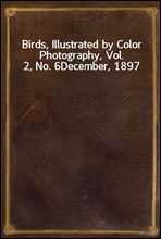 Birds, Illustrated by Color Photography, Vol. 2, No. 6December, 1897