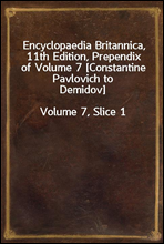 Encyclopaedia Britannica, 11th Edition, Prependix of Volume 7 [Constantine Pavlovich to Demidov]Volume 7, Slice 1