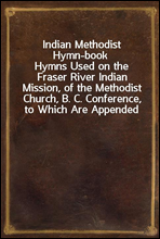 Indian Methodist Hymn-bookHymns Used on the Fraser River Indian Mission, of the Methodist Church, B. C. Conference, to Which Are Appended Hymns in Chinook, and the Lord's Prayer and Ten Commandments