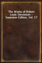 The Works of Robert Louis Stevenson - Swanston Edition, Vol. 17