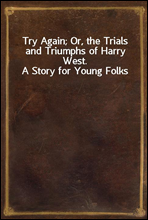Try Again; Or, the Trials and Triumphs of Harry West. A Story for Young Folks