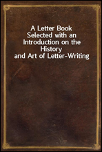 A Letter BookSelected with an Introduction on the History and Art of Letter-Writing