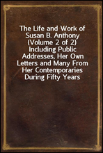 The Life and Work of Susan B. Anthony (Volume 2 of 2)Including Public Addresses, Her Own Letters and Many From Her Contemporaries During Fifty Years