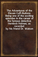 The Adventures of the Eleven Cuff-ButtonsBeing one of the exciting episodes in the career of the famous detective Hemlock Holmes, as recorded by his friend Dr. Watson