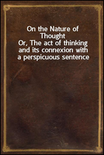 On the Nature of ThoughtOr, The act of thinking and its connexion with a perspicuous sentence