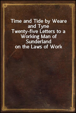 Time and Tide by Weare and TyneTwenty-five Letters to a Working Man of Sunderland on the Laws of Work
